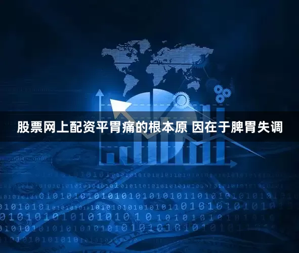 股票网上配资平胃痛的根本原 因在于脾胃失调