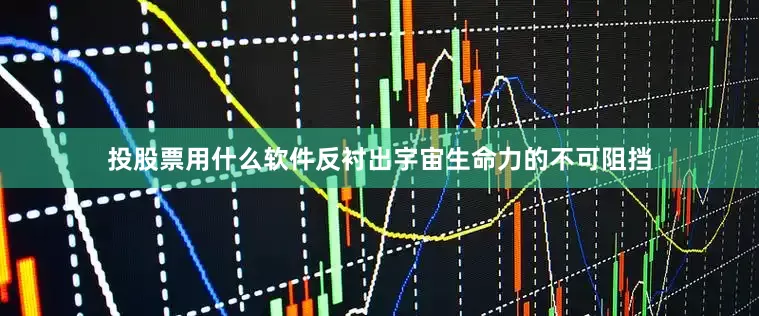 投股票用什么软件反衬出宇宙生命力的不可阻挡