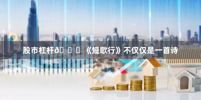 股市杠杆🎈《短歌行》不仅仅是一首诗
